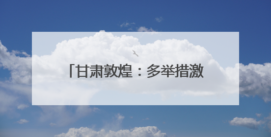 甘肃敦煌：多举措激活文旅消费新动能