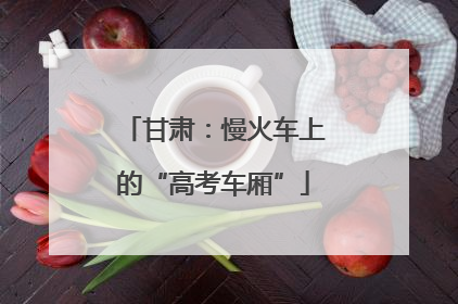 甘肃：慢火车上的“高考车厢”