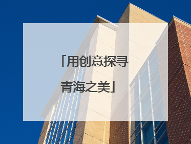 用创意探寻青海之美
