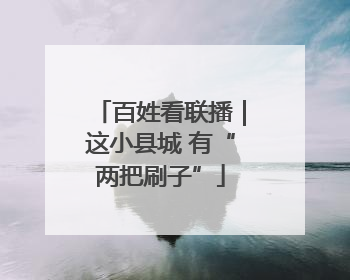 百姓看联播｜这小县城 有“两把刷子”