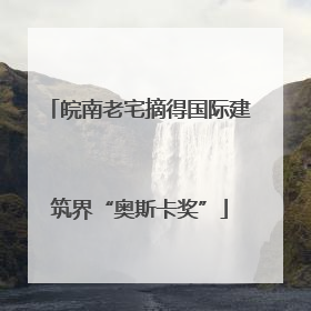 皖南老宅摘得国际建筑界“奥斯卡奖”