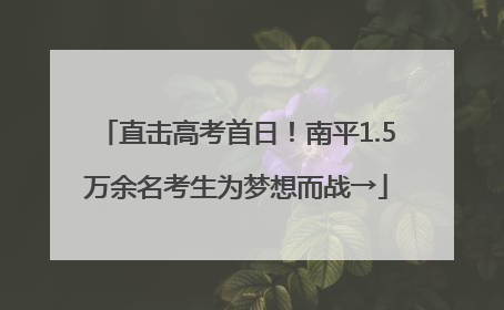 直击高考首日！南平1.5万余名考生为梦想而战→