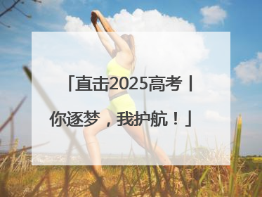 直击2025高考丨你逐梦，我护航！