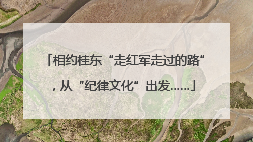 相约桂东“走红军走过的路”，从“纪律文化”出发……