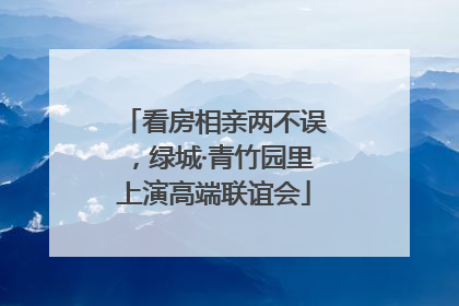 看房相亲两不误，绿城·青竹园里上演高端联谊会