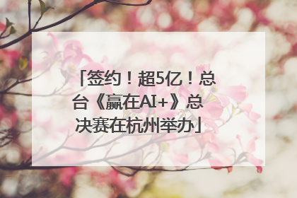 签约！超5亿！总台《赢在AI+》总决赛在杭州举办