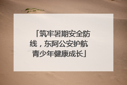 筑牢暑期安全防线，东阿公安护航青少年健康成长