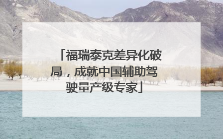 福瑞泰克差异化破局，成就中国辅助驾驶量产级专家