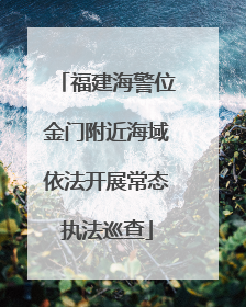 福建海警位金门附近海域依法开展常态执法巡查