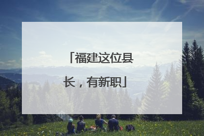福建这位县长，有新职