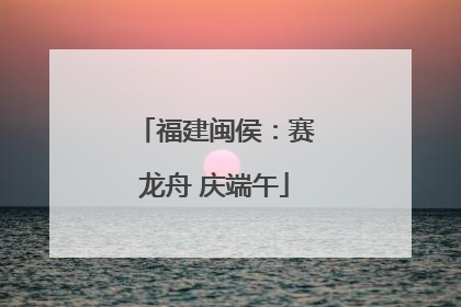 福建闽侯：赛龙舟 庆端午