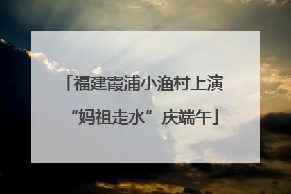 福建霞浦小渔村上演“妈祖走水”庆端午
