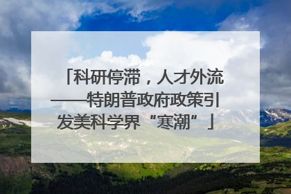 科研停滞，人才外流——特朗普政府政策引发美科学界“寒潮”