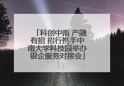 科创中南 产融有招 招行携手中南大学科技园举办银企服务对接会