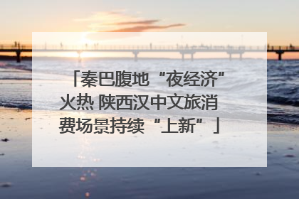 秦巴腹地“夜经济”火热 陕西汉中文旅消费场景持续“上新”