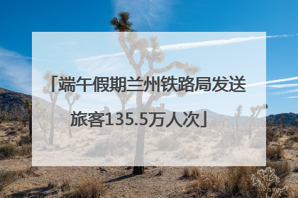 端午假期兰州铁路局发送旅客135.5万人次