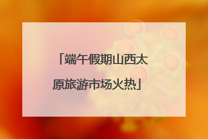 端午假期山西太原旅游市场火热