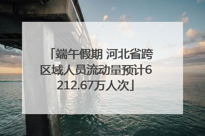 端午假期 河北省跨区域人员流动量预计6212.67万人次