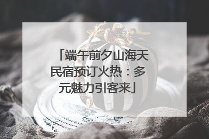 端午前夕山海天民宿预订火热：多元魅力引客来