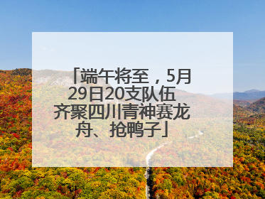端午将至，5月29日20支队伍齐聚四川青神赛龙舟、抢鸭子