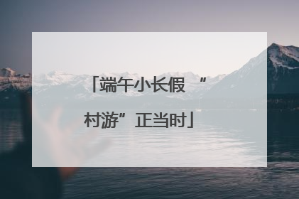 端午小长假 “村游”正当时
