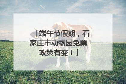 端午节假期，石家庄市动物园免票政策有变！