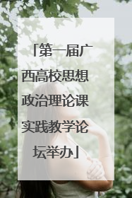 第一届广西高校思想政治理论课实践教学论坛举办