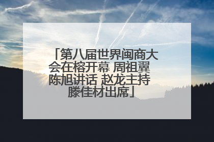 第八届世界闽商大会在榕开幕 周祖翼陈旭讲话 赵龙主持 滕佳材出席