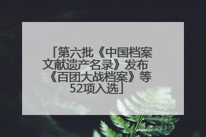 第六批《中国档案文献遗产名录》发布《百团大战档案》等52项入选