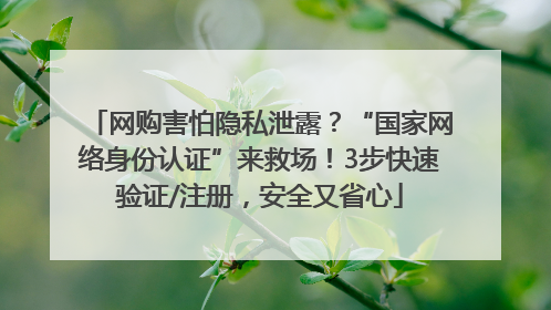 网购害怕隐私泄露？“国家网络身份认证”来救场！3步快速验证/注册，安全又省心