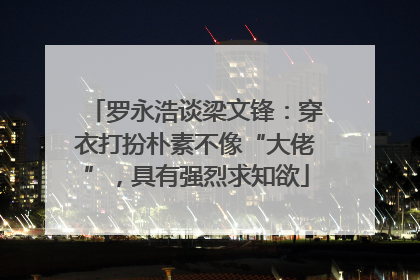 罗永浩谈梁文锋：穿衣打扮朴素不像“大佬”，具有强烈求知欲