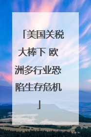 美国关税大棒下 欧洲多行业恐陷生存危机