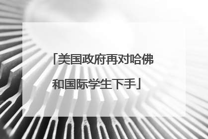 美国政府再对哈佛和国际学生下手