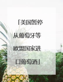 美国暂停从葡萄牙等欧盟国家进口葡萄酒