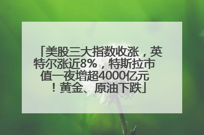 美股三大指数收涨，英特尔涨近8%，特斯拉市值一夜增超4000亿元！黄金、原油下跌
