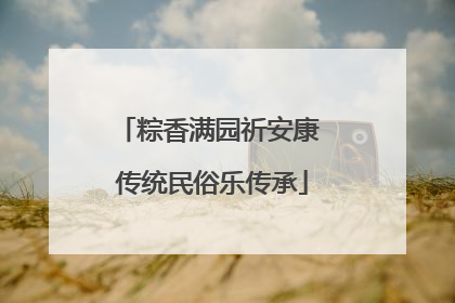 粽香满园祈安康 传统民俗乐传承