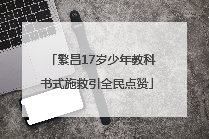 繁昌17岁少年教科书式施救引全民点赞