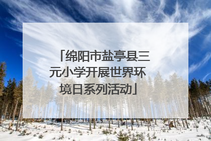 绵阳市盐亭县三元小学开展世界环境日系列活动