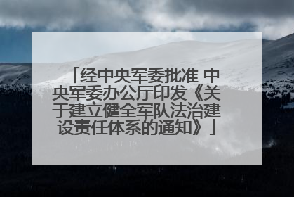 经中央军委批准 中央军委办公厅印发《关于建立健全军队法治建设责任体系的通知》