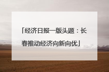 经济日报一版头题：长春推动经济向新向优