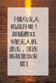 俄乌无人机战升级！基辅遭315架无人机袭击，泽连斯基紧急求援