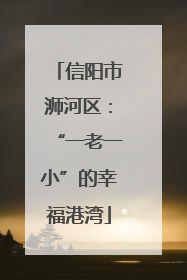 信阳市浉河区：“一老一小”的幸福港湾