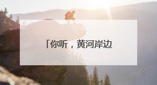 你听，黄河岸边的鸟儿正在歌唱