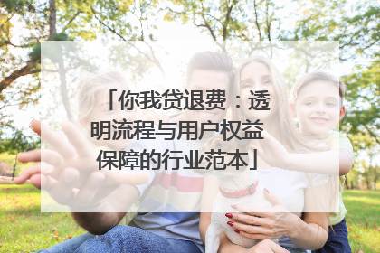 你我贷退费：透明流程与用户权益保障的行业范本