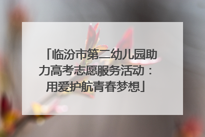 临汾市第二幼儿园助力高考志愿服务活动：用爱护航青春梦想