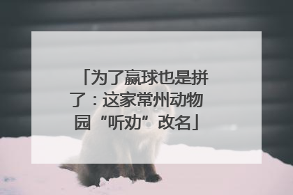为了赢球也是拼了：这家常州动物园“听劝”改名
