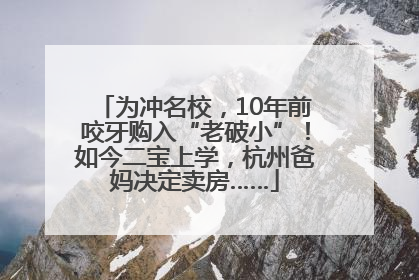 为冲名校，10年前咬牙购入“老破小”！如今二宝上学，杭州爸妈决定卖房……
