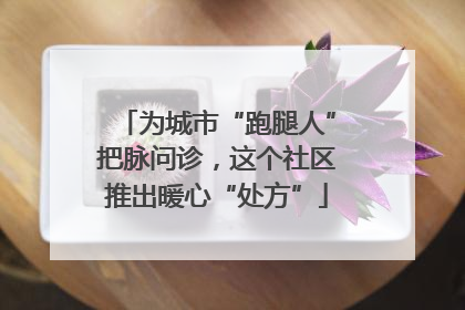 为城市“跑腿人”把脉问诊，这个社区推出暖心“处方”
