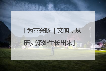 为善兴滕｜文明，从历史深处生长出来
