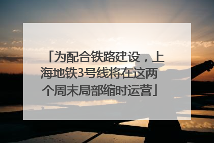 为配合铁路建设，上海地铁3号线将在这两个周末局部缩时运营
